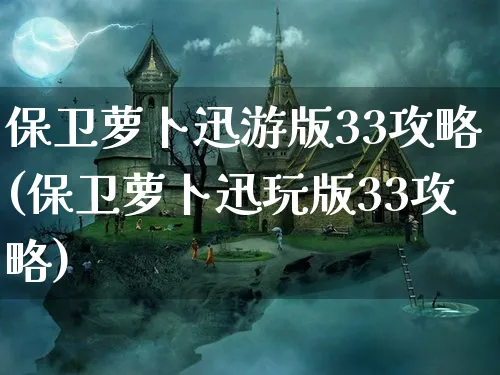 保卫萝卜迅游版33攻略(保卫萝卜迅玩版33攻略)_https://www.hfbgyeq.com_保卫萝卜_第1张