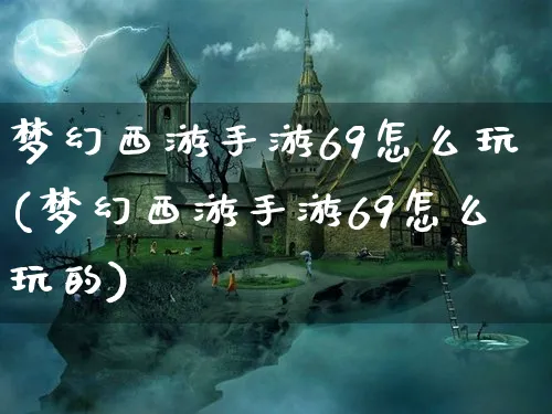 梦幻西游手游69怎么玩(梦幻西游手游69怎么玩的)_https://www.hfbgyeq.com_梦幻西游_第1张