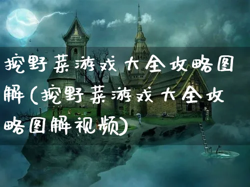 挖野菜游戏大全攻略图解(挖野菜游戏大全攻略图解视频)_https://www.hfbgyeq.com_我的世界_第1张