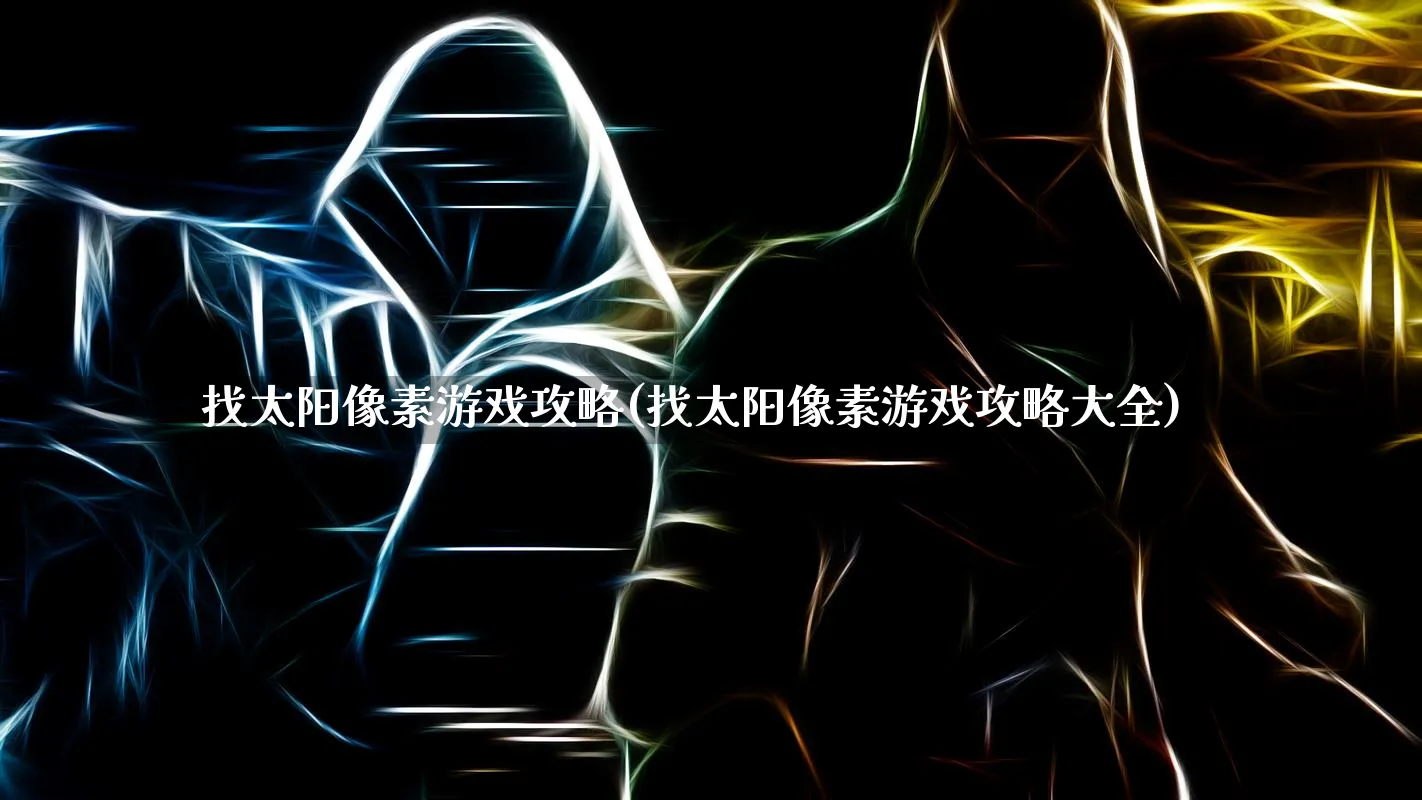 找太阳像素游戏攻略(找太阳像素游戏攻略大全)_https://www.hfbgyeq.com_英雄联盟_第1张